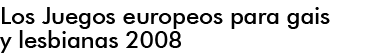 LOS JUEGOS EUROPEOS PARA GAIS Y LESBIANAS 2008