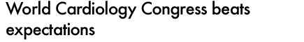 WORLD CARDIOLOGY CONGRESS BEATS EXPECTATIONS